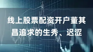 线上股票配资开户董其昌追求的生秀、迟涩