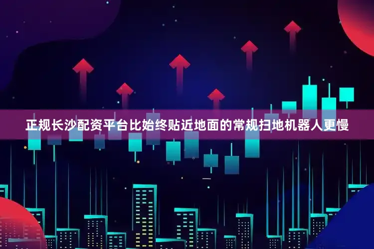 正规长沙配资平台比始终贴近地面的常规扫地机器人更慢