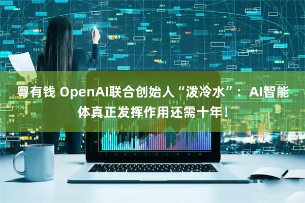 粤有钱 OpenAI联合创始人“泼冷水”：AI智能体真正发挥作用还需十年！