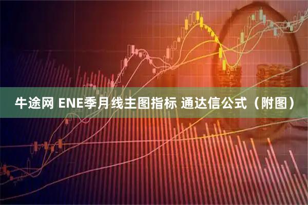 牛途网 ENE季月线主图指标 通达信公式（附图）