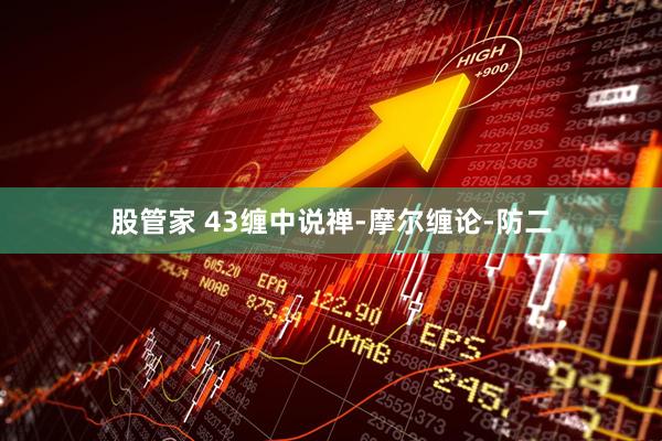 股管家 43缠中说禅-摩尔缠论-防二