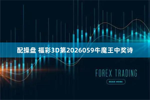 配操盘 福彩3D第2026059牛魔王中奖诗