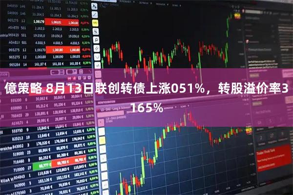 億策略 8月13日联创转债上涨051%，转股溢价率3165%