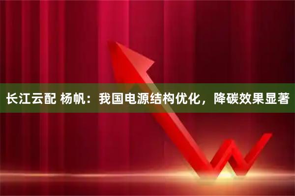 长江云配 杨帆：我国电源结构优化，降碳效果显著