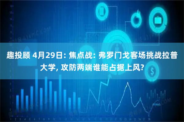 趣投顾 4月29日: 焦点战: 弗罗门戈客场挑战拉普大学, 攻防两端谁能占据上风?