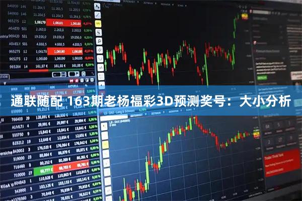 通联随配 163期老杨福彩3D预测奖号：大小分析